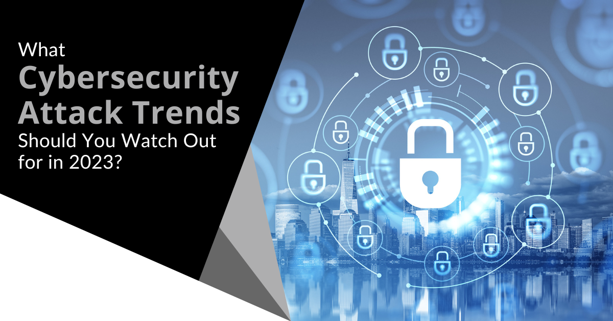 Cybersecurity Threats in 2023 are on the rise. What to expect and how to protect your business?